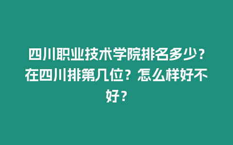 四川職業(yè)技術(shù)學(xué)院排名多少？在四川排第幾位？怎么樣好不好？