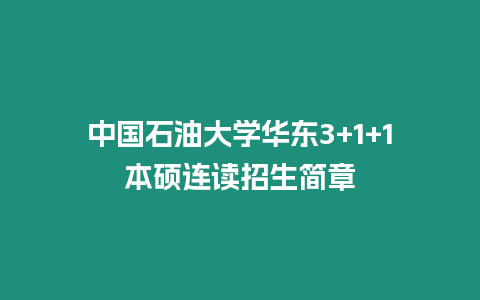 中國(guó)石油大學(xué)華東3+1+1本碩連讀招生簡(jiǎn)章