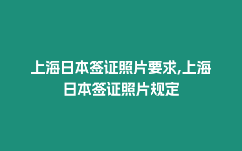 上海日本簽證照片要求,上海日本簽證照片規定