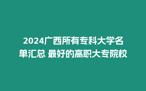 2024廣西所有?？拼髮W名單匯總 最好的高職大專院校