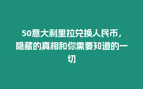 50意大利里拉兌換人民幣，隱藏的真相和你需要知道的一切