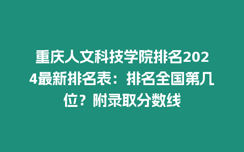 重慶人文科技學(xué)院排名2024最新排名表：排名全國第幾位？附錄取分?jǐn)?shù)線