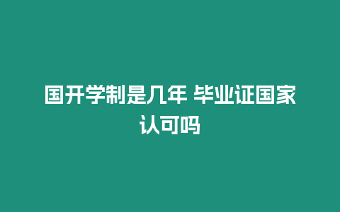 國開學制是幾年 畢業(yè)證國家認可嗎