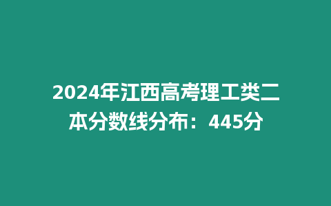 2024年江西高考理工類(lèi)二本分?jǐn)?shù)線分布：445分