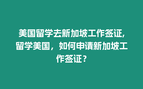 美國留學去新加坡工作簽證,留學美國，如何申請新加坡工作簽證？