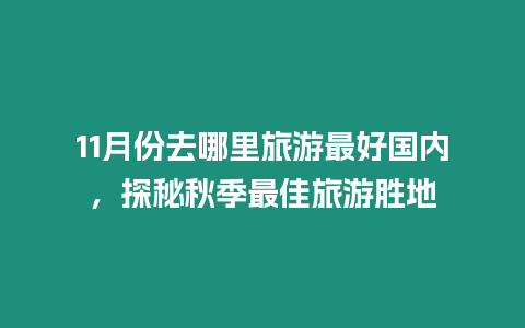 11月份去哪里旅游最好國內(nèi)，探秘秋季最佳旅游勝地