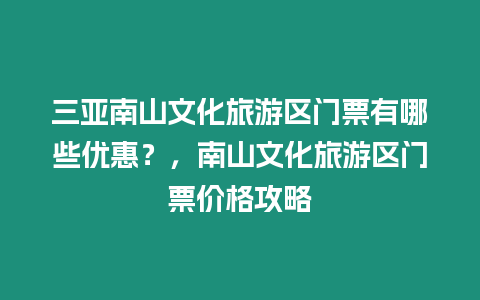 三亞南山文化旅游區(qū)門票有哪些優(yōu)惠？，南山文化旅游區(qū)門票價格攻略
