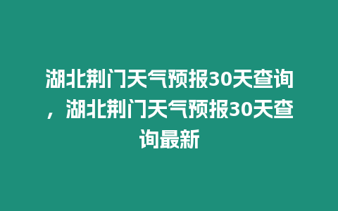 湖北荊門天氣預報30天查詢，湖北荊門天氣預報30天查詢最新