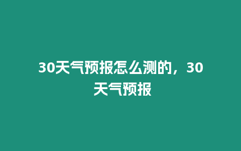 30天氣預報怎么測的，30 天氣預報