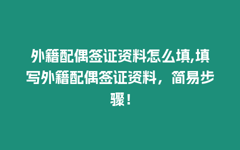 外籍配偶簽證資料怎么填,填寫外籍配偶簽證資料，簡易步驟！