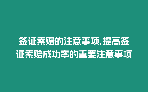 簽證索賠的注意事項(xiàng),提高簽證索賠成功率的重要注意事項(xiàng)