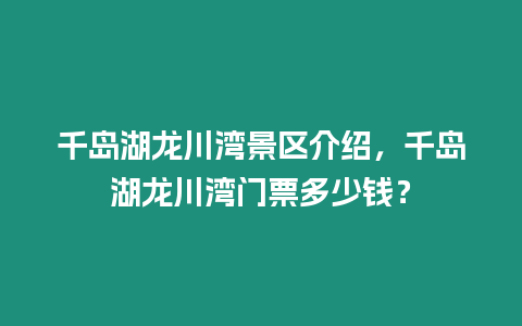 千島湖龍川灣景區介紹，千島湖龍川灣門票多少錢？