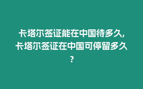 卡塔爾簽證能在中國(guó)待多久,卡塔爾簽證在中國(guó)可停留多久？