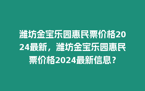 濰坊金寶樂園惠民票價格2024最新，濰坊金寶樂園惠民票價格2024最新信息？