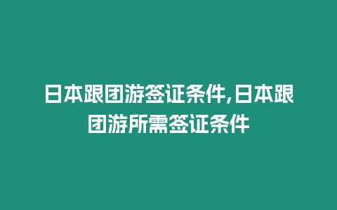 日本跟團游簽證條件,日本跟團游所需簽證條件