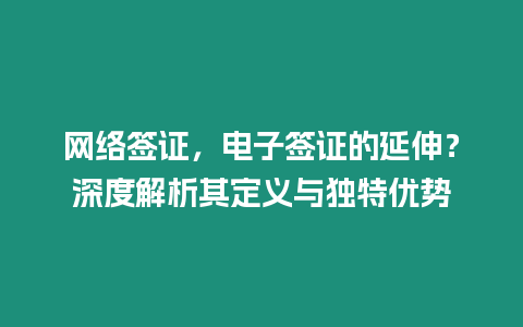 網(wǎng)絡(luò)簽證，電子簽證的延伸？深度解析其定義與獨特優(yōu)勢