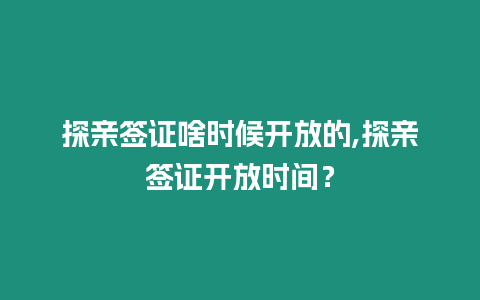 探親簽證啥時候開放的,探親簽證開放時間？