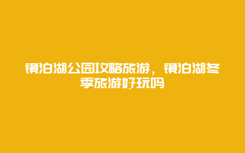 鏡泊湖公園攻略旅游，鏡泊湖冬季旅游好玩嗎