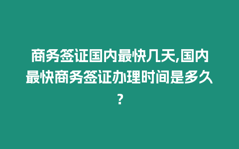 商務(wù)簽證國(guó)內(nèi)最快幾天,國(guó)內(nèi)最快商務(wù)簽證辦理時(shí)間是多久？