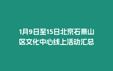 1月9日至15日北京石景山區文化中心線上活動匯總