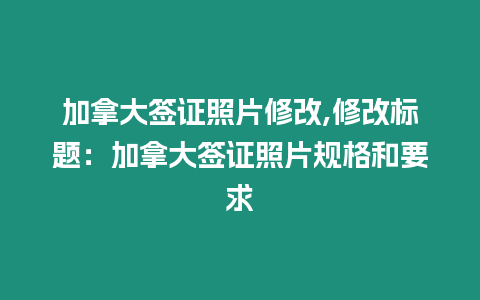 加拿大簽證照片修改,修改標題：加拿大簽證照片規(guī)格和要求
