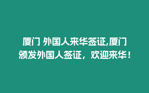 廈門 外國人來華簽證,廈門頒發外國人簽證，歡迎來華！