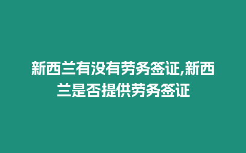 新西蘭有沒有勞務簽證,新西蘭是否提供勞務簽證