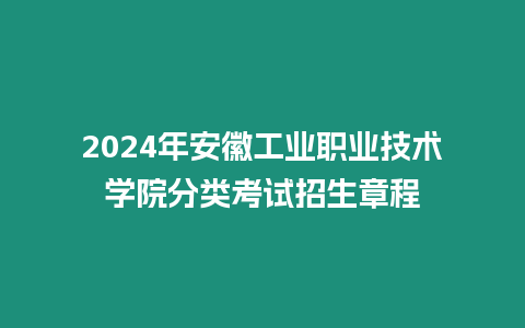 2024年安徽工業(yè)職業(yè)技術(shù)學(xué)院分類考試招生章程