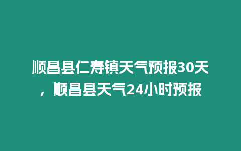 順昌縣仁壽鎮天氣預報30天，順昌縣天氣24小時預報