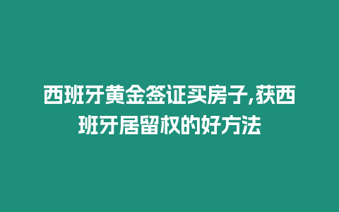 西班牙黃金簽證買房子,獲西班牙居留權(quán)的好方法