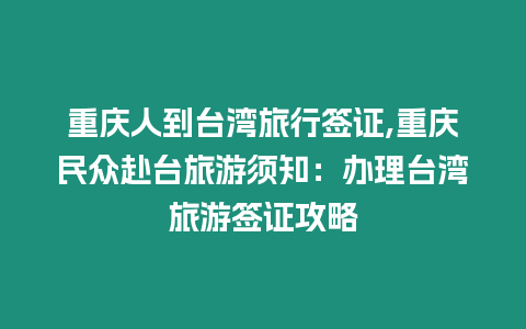 重慶人到臺灣旅行簽證,重慶民眾赴臺旅游須知：辦理臺灣旅游簽證攻略