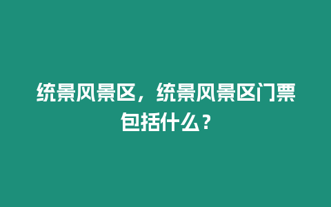 統景風景區，統景風景區門票包括什么？