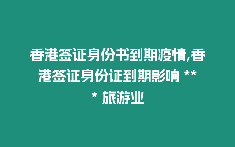 香港簽證身份書(shū)到期疫情,香港簽證身份證到期影響 *** 旅游業(yè)