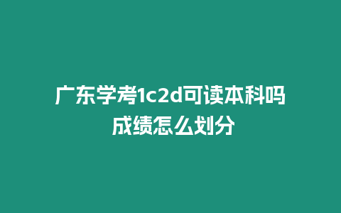 廣東學考1c2d可讀本科嗎 成績怎么劃分
