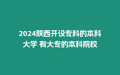 2024陜西開設(shè)專科的本科大學(xué) 有大專的本科院校