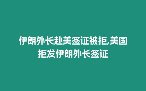 伊朗外長赴美簽證被拒,美國拒發伊朗外長簽證