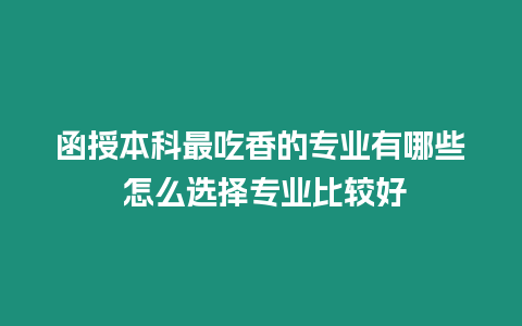 函授本科最吃香的專業(yè)有哪些 怎么選擇專業(yè)比較好