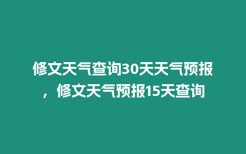 修文天氣查詢30天天氣預報，修文天氣預報15天查詢