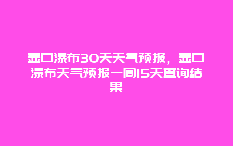 壺口瀑布30天天氣預報，壺口瀑布天氣預報一周15天查詢結果