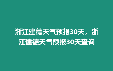 浙江建德天氣預報30天，浙江建德天氣預報30天查詢