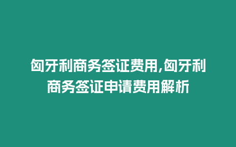 匈牙利商務(wù)簽證費用,匈牙利商務(wù)簽證申請費用解析