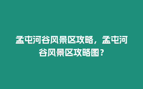 孟屯河谷風(fēng)景區(qū)攻略，孟屯河谷風(fēng)景區(qū)攻略圖？