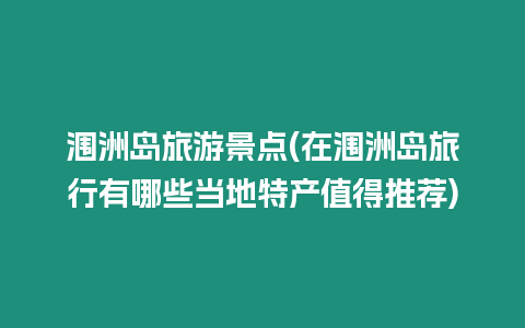 潿洲島旅游景點(在潿洲島旅行有哪些當?shù)靥禺a(chǎn)值得推薦)