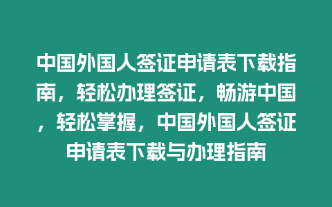 中國外國人簽證申請表下載指南，輕松辦理簽證，暢游中國，輕松掌握，中國外國人簽證申請表下載與辦理指南