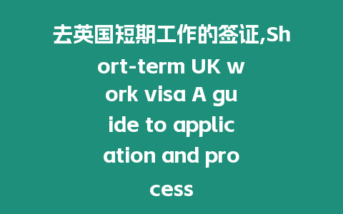 去英國短期工作的簽證,Short-term UK work visa A guide to application and process