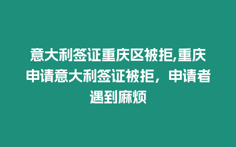 意大利簽證重慶區(qū)被拒,重慶申請(qǐng)意大利簽證被拒，申請(qǐng)者遇到麻煩
