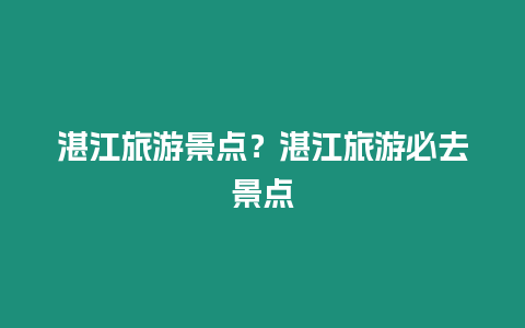湛江旅游景點(diǎn)？湛江旅游必去景點(diǎn)