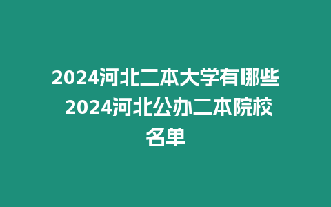 2024河北二本大學(xué)有哪些 2024河北公辦二本院校名單