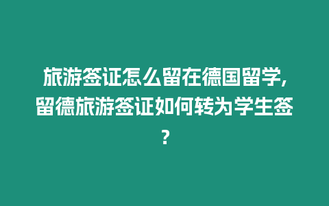 旅游簽證怎么留在德國(guó)留學(xué),留德旅游簽證如何轉(zhuǎn)為學(xué)生簽？