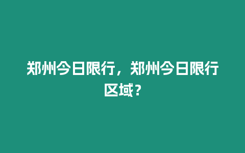 鄭州今日限行，鄭州今日限行區域？